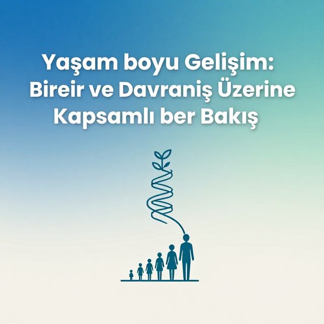 Yaşam Boyu Gelişim: Birey ve Davranış Üzerine Kapsamlı Bir Bakış