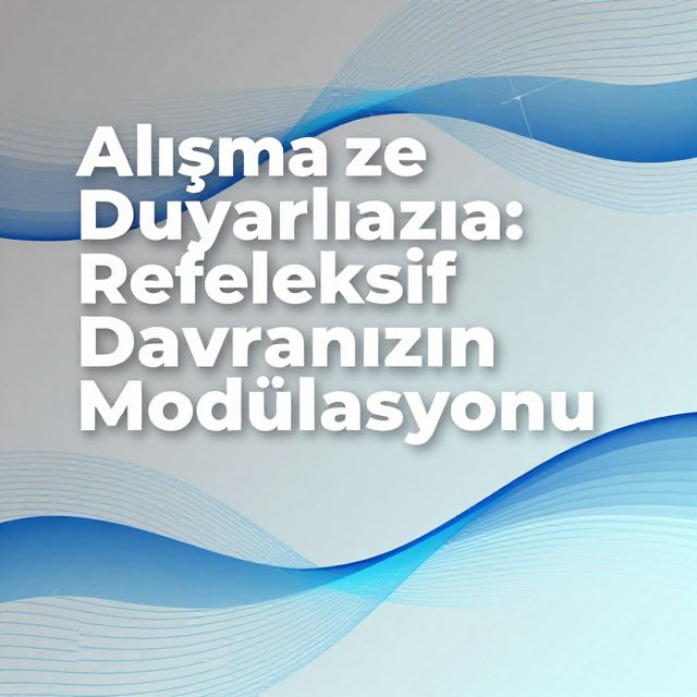 Alışma ve Duyarlılaşma: Refleksif Davranışın Modülasyonu