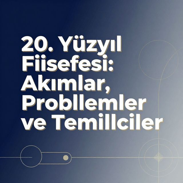 20. Yüzyıl Felsefesi: Akımlar, Problemler ve Temsilciler