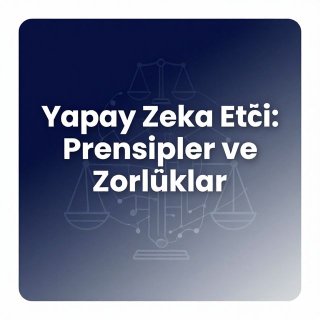 Yapay Zeka Etiği: Prensipler ve Zorluklar
