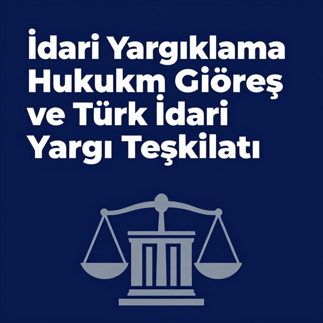 İdari Yargılama Hukukuna Giriş ve Türk İdari Yargı Teşkilatı