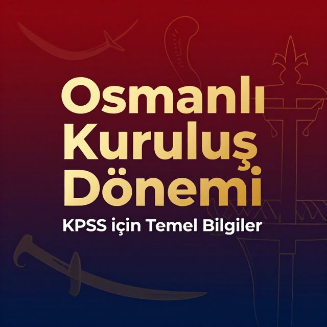Osmanlı Kuruluş Dönemi: KPSS İçin Temel Bilgiler
