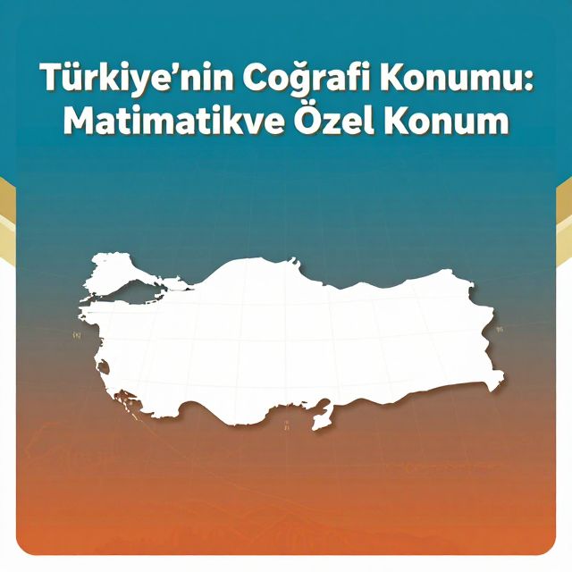 Türkiye'nin Coğrafi Konumu: Matematik ve Özel Konum