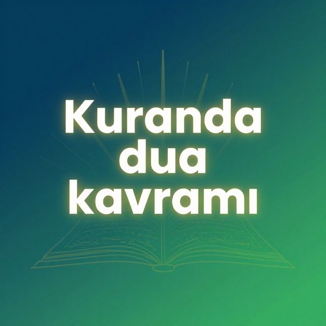Kur'an'da Dua Kavramı: Anlamı ve Önemi