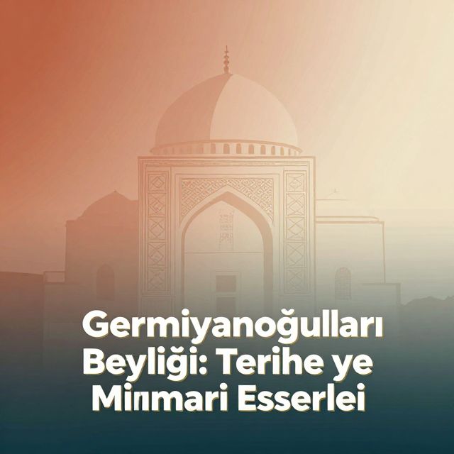 Germiyanoğulları Beyliği: Tarihçe ve Mimari Eserleri