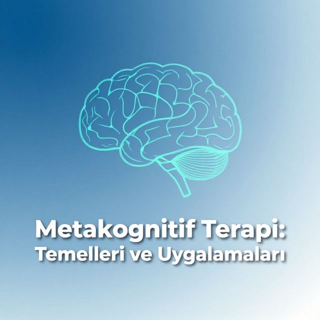Metakognitif Terapi: Temelleri ve Uygulamaları