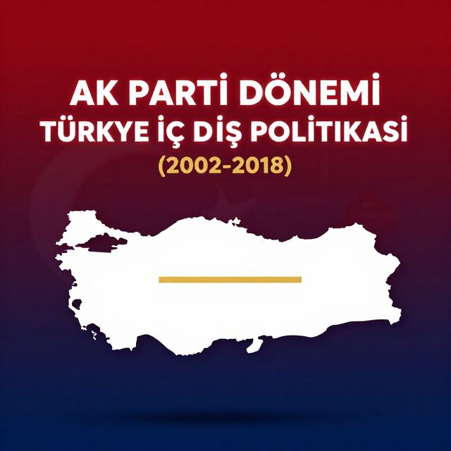 AK Parti Dönemi Türkiye İç ve Dış Politikası (2002-2018)