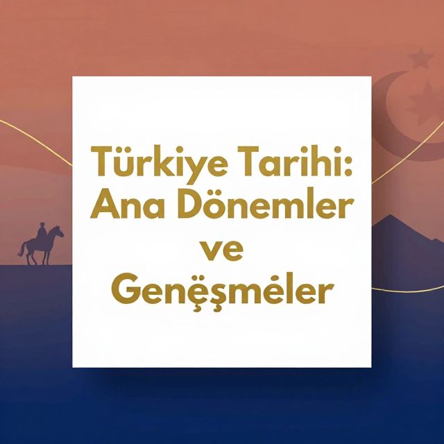 Türkiye Tarihi: Ana Dönemler ve Gelişmeler