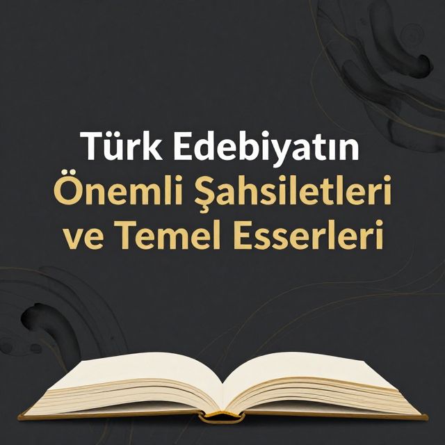 Türk Edebiyatının Önemli Şahsiyetleri ve Temel Eserleri