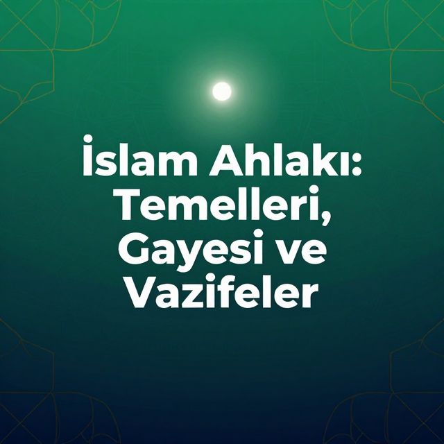 İslam Ahlakı: Temelleri, Gayesi ve Vazifeler