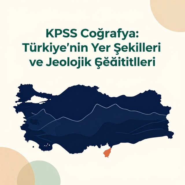 KPSS Coğrafya: Türkiye'nin Yer Şekilleri ve Jeolojik Özellikleri