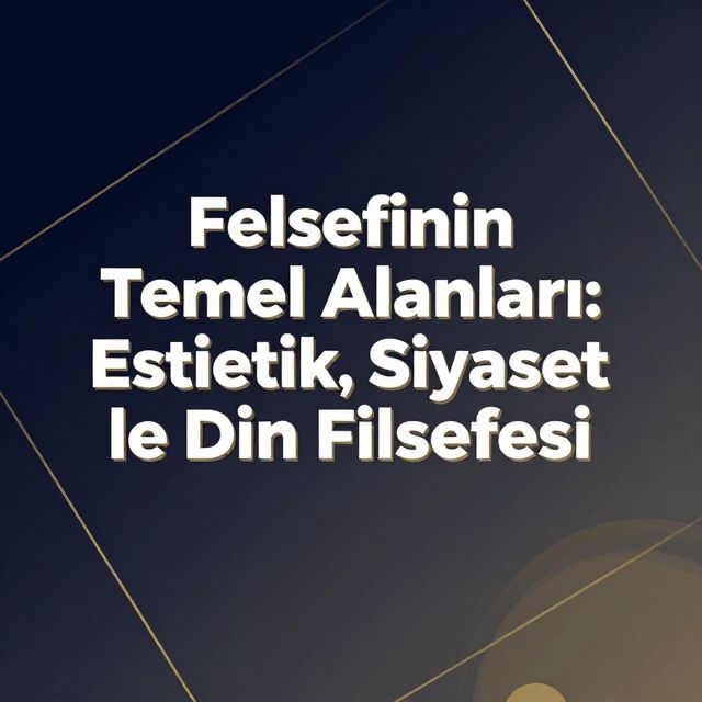 Felsefenin Temel Alanları: Estetik, Siyaset ve Din Felsefesi
