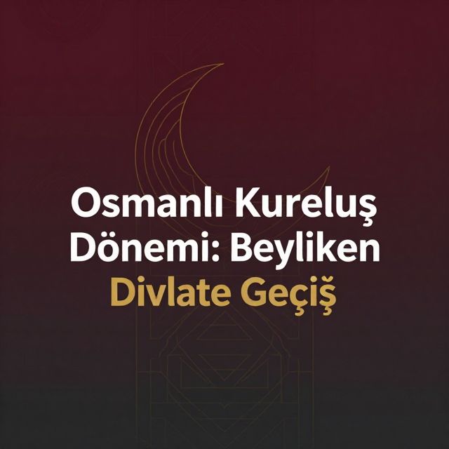 Osmanlı Kuruluş Dönemi: Beylikten Devlete Geçiş