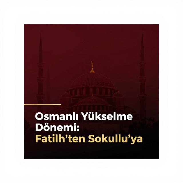 Osmanlı Yükselme Dönemi: Fatih'ten Sokullu'ya
