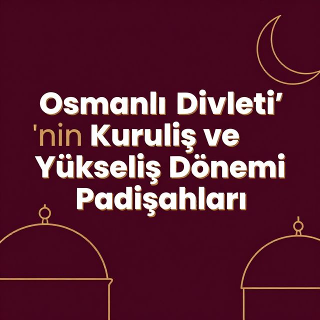 Osmanlı Devleti'nin Kuruluş ve Yükseliş Dönemi Padişahları
