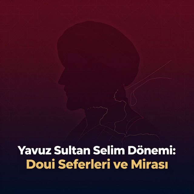 Yavuz Sultan Selim Dönemi: Doğu Seferleri ve Mirası