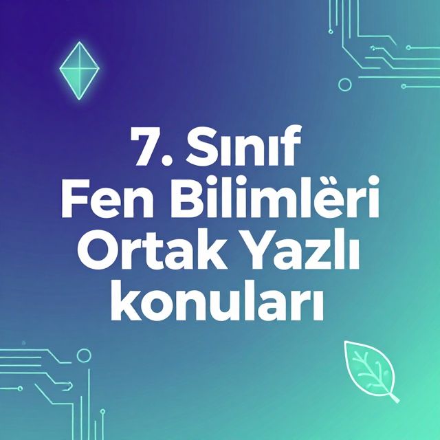 7. Sınıf Fen Bilimleri Ortak Yazılı Konuları