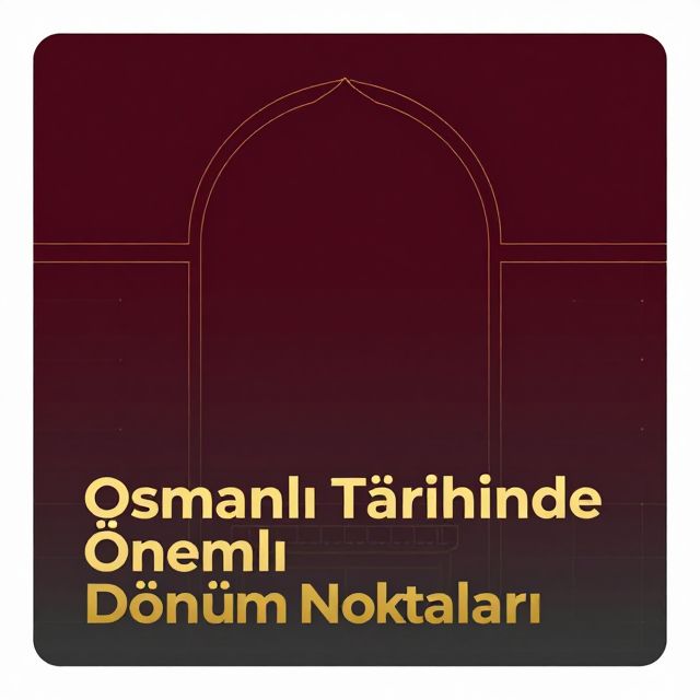 Osmanlı Tarihinde Önemli Dönüm Noktaları