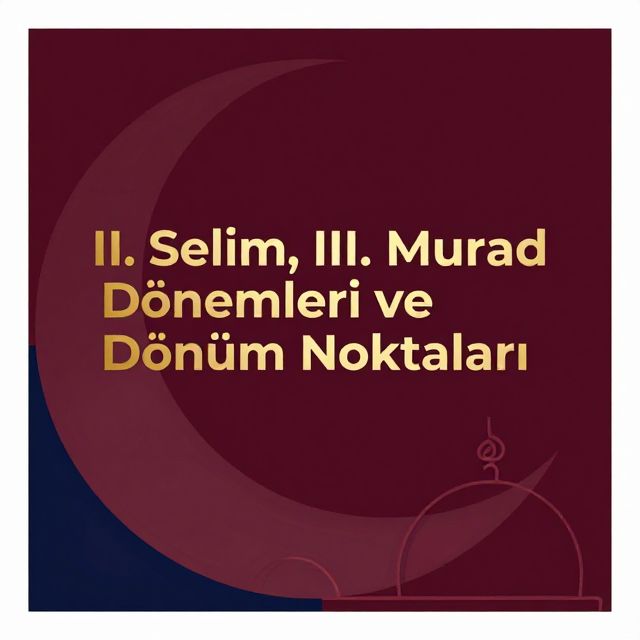 II. Selim, III. Murad Dönemleri ve Osmanlı Dönüm Noktaları