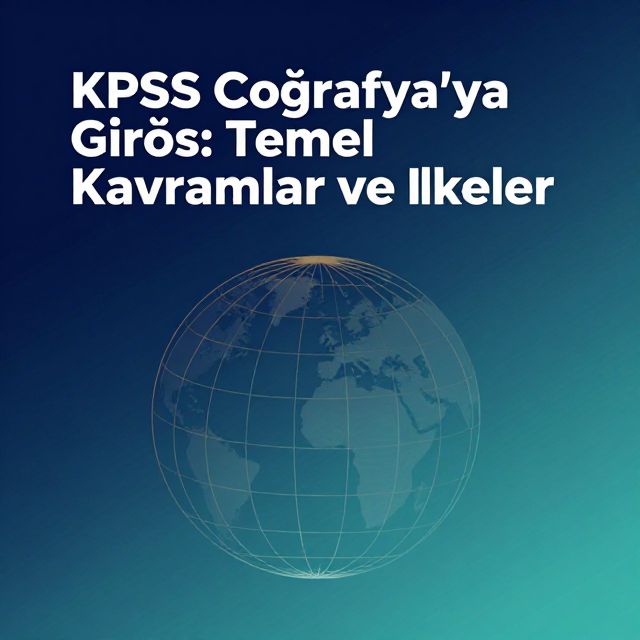 KPSS Coğrafya'ya Giriş: Temel Kavramlar ve İlkeler