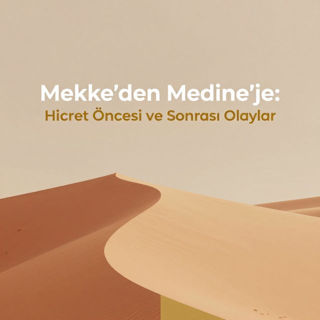 Mekke'den Medine'ye: Hicret Öncesi ve Sonrası Olaylar