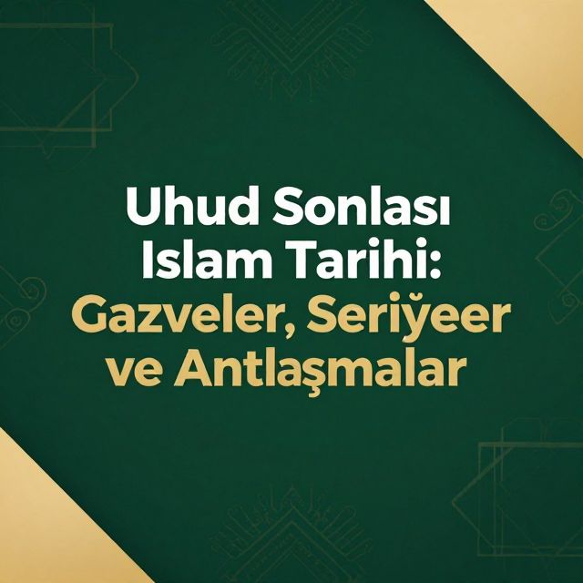 Uhud Sonrası İslam Tarihi: Gazveler, Seriyyeler ve Antlaşmalar