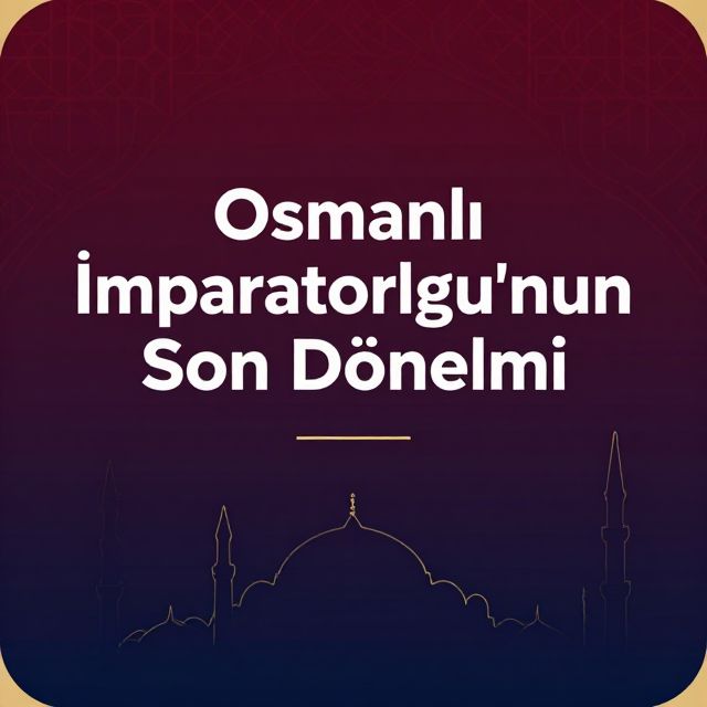 Osmanlı'nın Son Dönemi: Islahatlar ve Çöküş