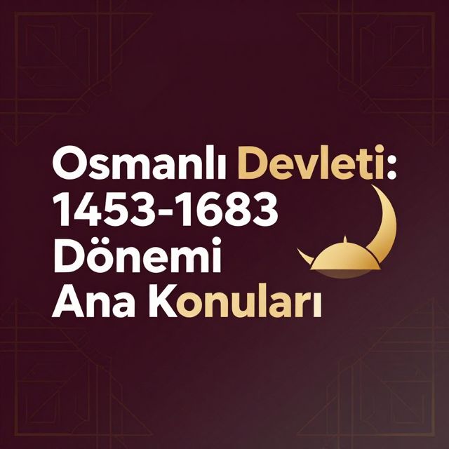 Osmanlı Devleti: 1453-1683 Dönemi Ana Konuları