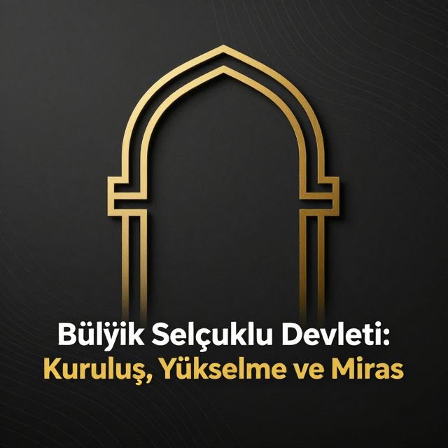 Büyük Selçuklu Devleti: Kuruluş, Yükselme ve Miras