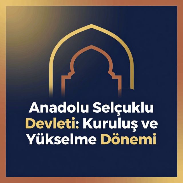 Anadolu Selçuklu Devleti: Kuruluş ve Yükselme Dönemi
