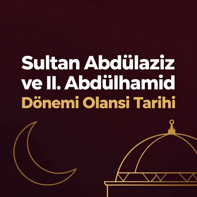 Sultan Abdülaziz ve II. Abdülhamid Dönemi Osmanlı Tarihi