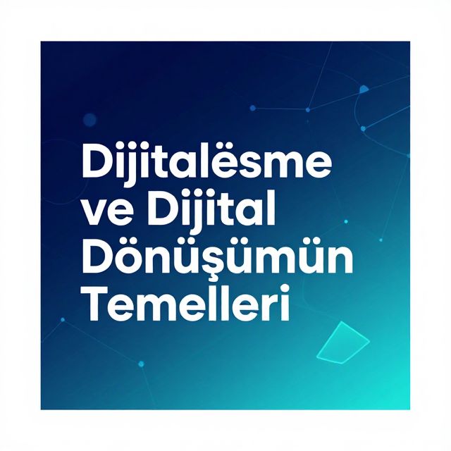 Dijitalleşme ve Dijital Dönüşümün Temelleri