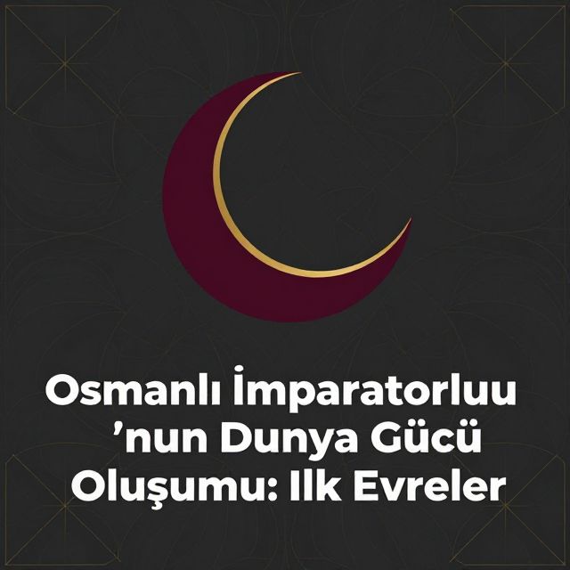 Osmanlı İmparatorluğu'nun Dünya Gücü Oluşumu: İlk Evreler