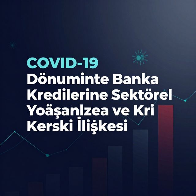 COVID-19 Döneminde Banka Kredilerinde Sektörel Yoğunlaşma ve Kredi Riski İlişkisi