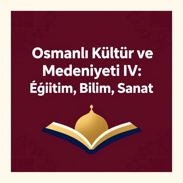 Osmanlı Kültür ve Medeniyeti IV: Eğitim, Bilim, Sanat