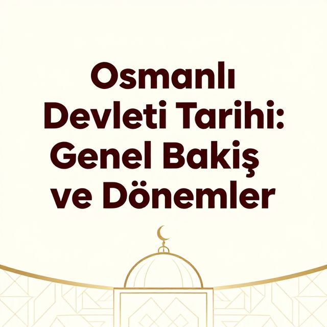 Osmanlı Devleti Tarihi: Genel Bakış ve Dönemler