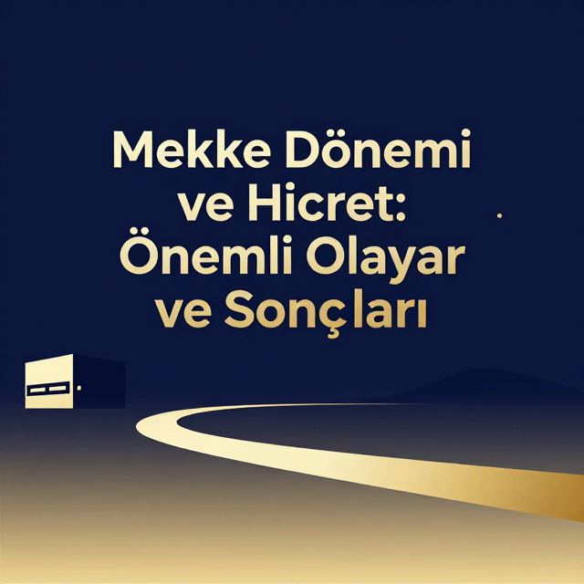Mekke Dönemi ve Hicret: Önemli Olaylar ve Sonuçları