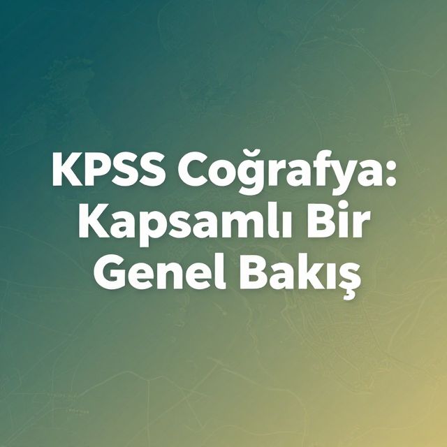 KPSS Coğrafya: Kapsamlı Bir Genel Bakış