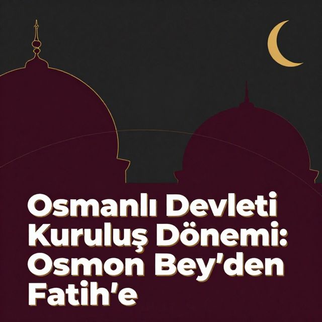 Osmanlı Devleti Kuruluş Dönemi: Osman Bey'den Fatih'e