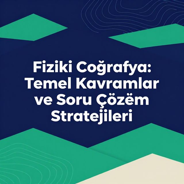Fiziki Coğrafya: Temel Kavramlar ve Soru Çözüm Stratejileri