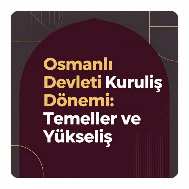 Osmanlı Devleti Kuruluş Dönemi: Temeller ve Yükseliş