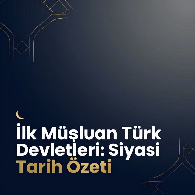 İlk Müslüman Türk Devletleri: Siyasi Tarih Özeti