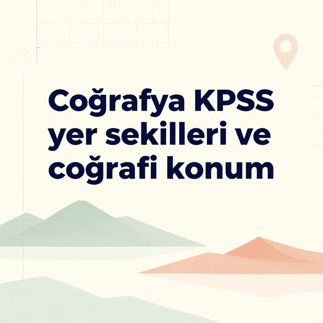 KPSS Coğrafya: Yer Şekilleri ve Coğrafi Konum