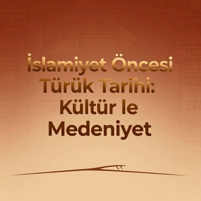 İslamiyet Öncesi Türk Tarihi: Kültür ve Medeniyet