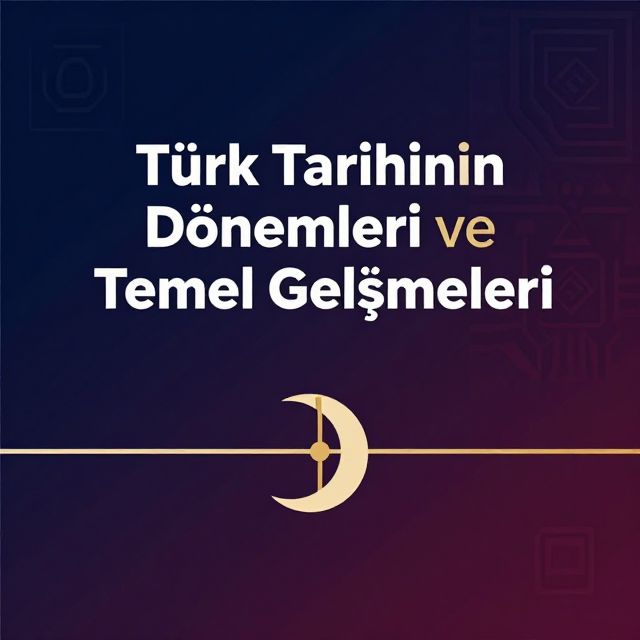 Türk Tarihinin Dönemleri ve Temel Gelişmeleri
