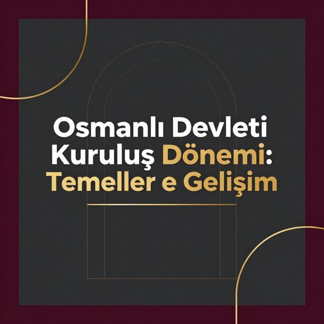 Osmanlı Devleti Kuruluş Dönemi: Temeller ve Gelişim