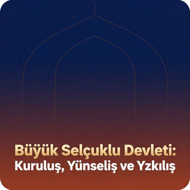 Büyük Selçuklu Devleti: Kuruluş, Yükseliş ve Yıkılış