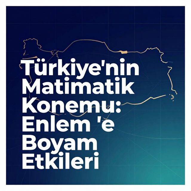 Türkiye'nin Matematik Konumu: Enlem ve Boylam Etkileri