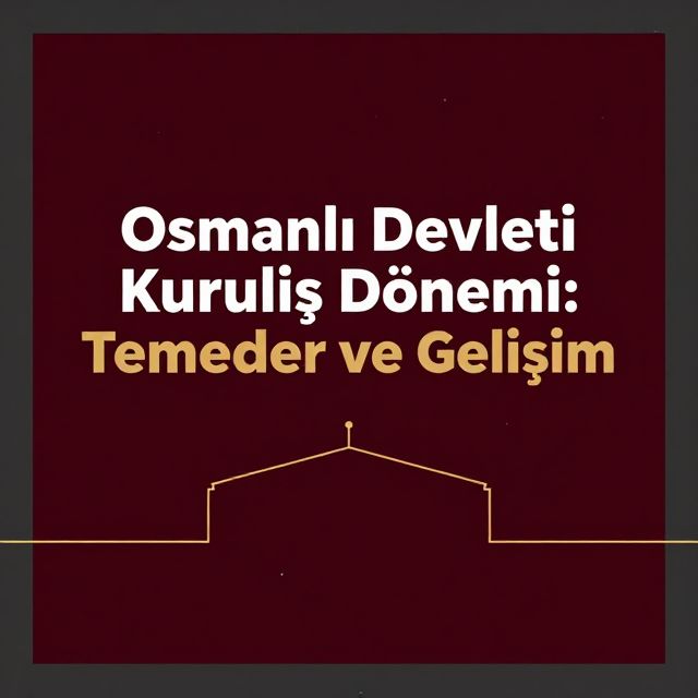 Osmanlı Devleti Kuruluş Dönemi: Temeller ve Gelişim