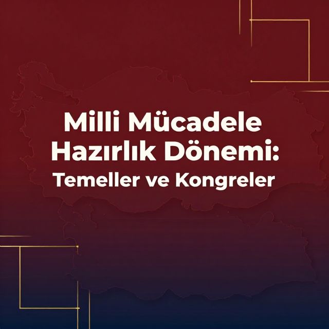 Milli Mücadele Hazırlık Dönemi: Temeller ve Kongreler